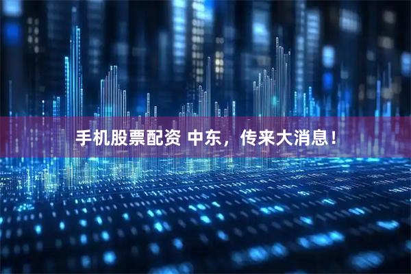 手机股票配资 中东，传来大消息！
