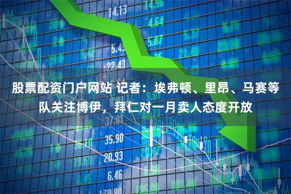 股票配资门户网站 记者：埃弗顿、里昂、马赛等队关注博伊，拜仁对一月卖人态度开放