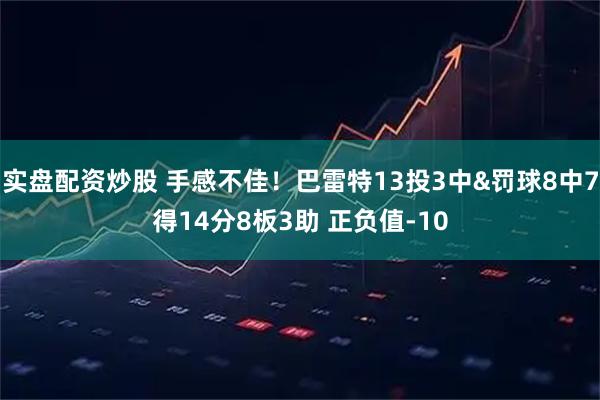 实盘配资炒股 手感不佳！巴雷特13投3中&罚球8中7得14分8板3助 正负值-10