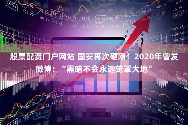 股票配资门户网站 国安再次硬刚！2020年曾发微博：“黑暗不会永远笼罩大地”