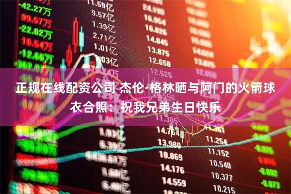 正规在线配资公司 杰伦·格林晒与阿门的火箭球衣合照：祝我兄弟生日快乐