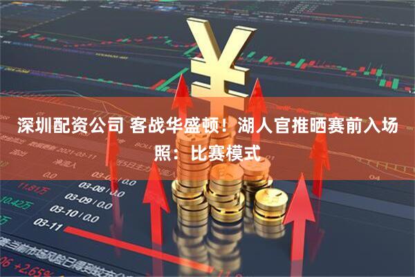 深圳配资公司 客战华盛顿！湖人官推晒赛前入场照：比赛模式