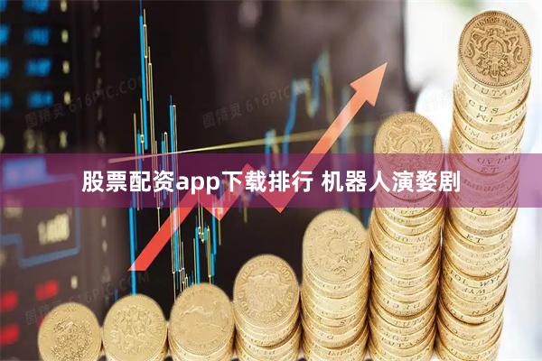 股票配资app下载排行 机器人演婺剧