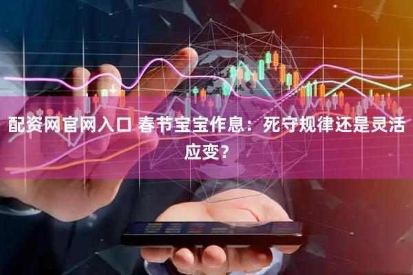 配资网官网入口 春节宝宝作息：死守规律还是灵活应变？