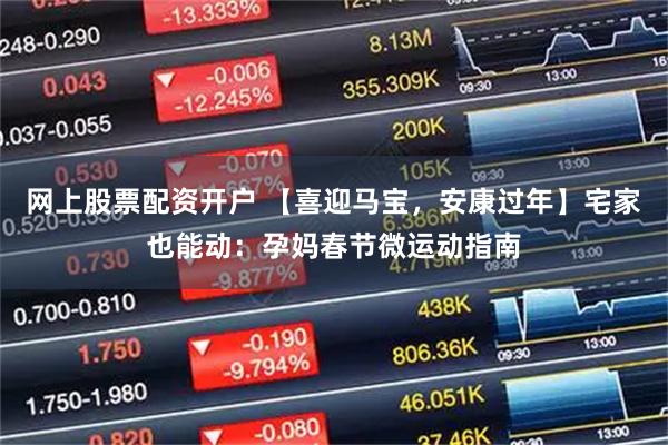网上股票配资开户 【喜迎马宝，安康过年】宅家也能动：孕妈春节微运动指南