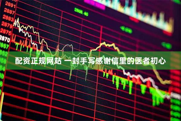 配资正规网站 一封手写感谢信里的医者初心