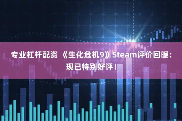 专业杠杆配资 《生化危机9》Steam评价回暖:现已特别好评!