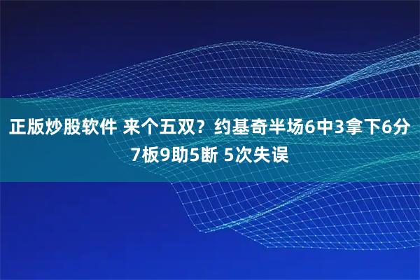 正版炒股软件 来个五双？约基奇半场6中3拿下6分7板9助5断 5次失误