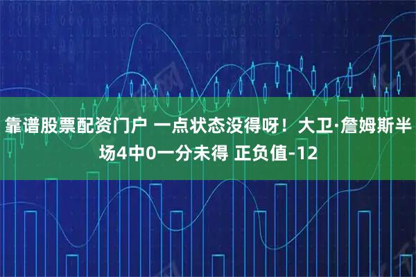 靠谱股票配资门户 一点状态没得呀！大卫·詹姆斯半场4中0一分未得 正负值-12