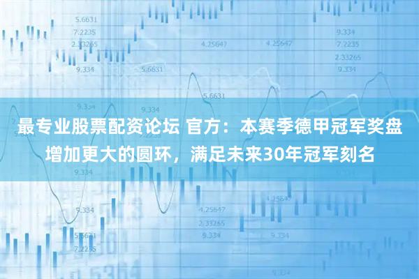 最专业股票配资论坛 官方：本赛季德甲冠军奖盘增加更大的圆环，满足未来30年冠军刻名