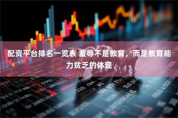 配资平台排名一览表 羞辱不是教育，而是教育能力贫乏的体现