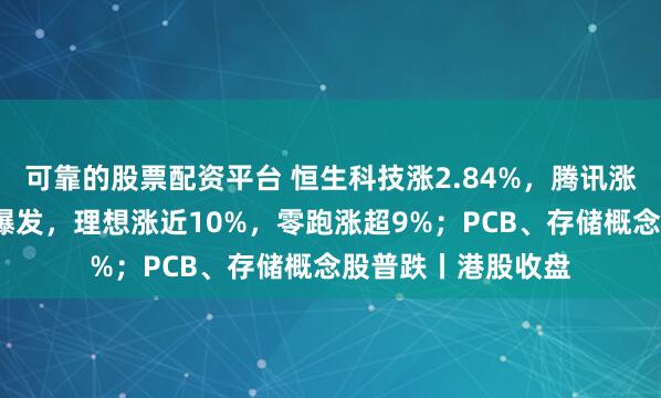 可靠的股票配资平台 恒生科技涨2.84%，腾讯涨超4%；汽车股大爆发，理想涨近10%，零跑涨超9%；PCB、存储概念股普跌丨港股收盘